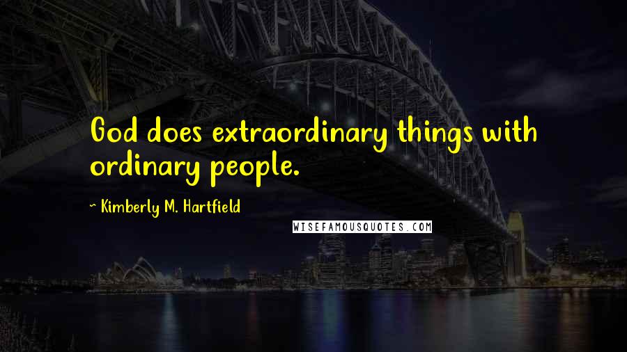 Kimberly M. Hartfield Quotes: God does extraordinary things with ordinary people.