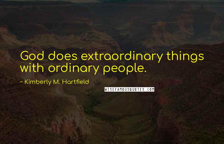 Kimberly M. Hartfield Quotes: God does extraordinary things with ordinary people.