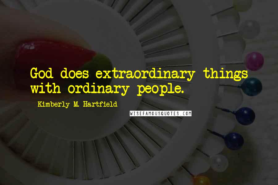 Kimberly M. Hartfield Quotes: God does extraordinary things with ordinary people.