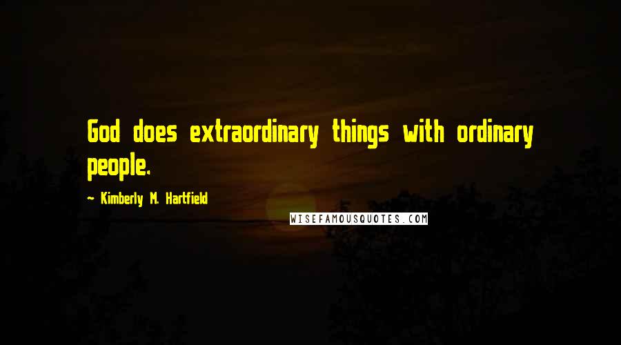 Kimberly M. Hartfield Quotes: God does extraordinary things with ordinary people.