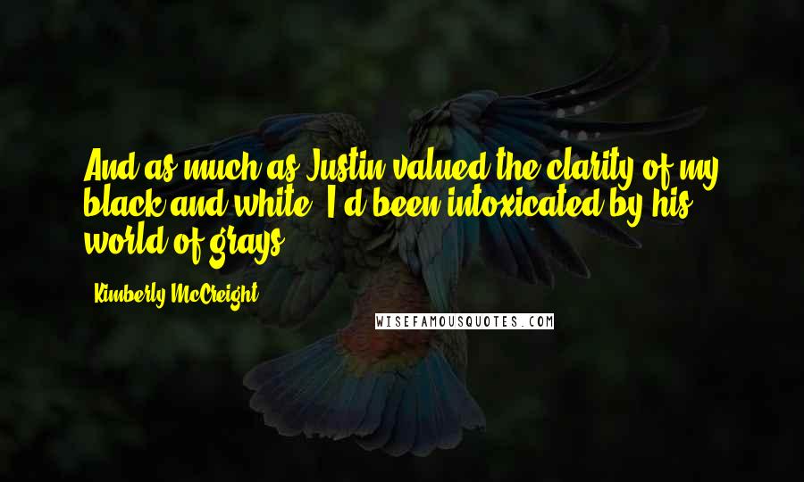 Kimberly McCreight Quotes: And as much as Justin valued the clarity of my black and white, I'd been intoxicated by his world of grays.