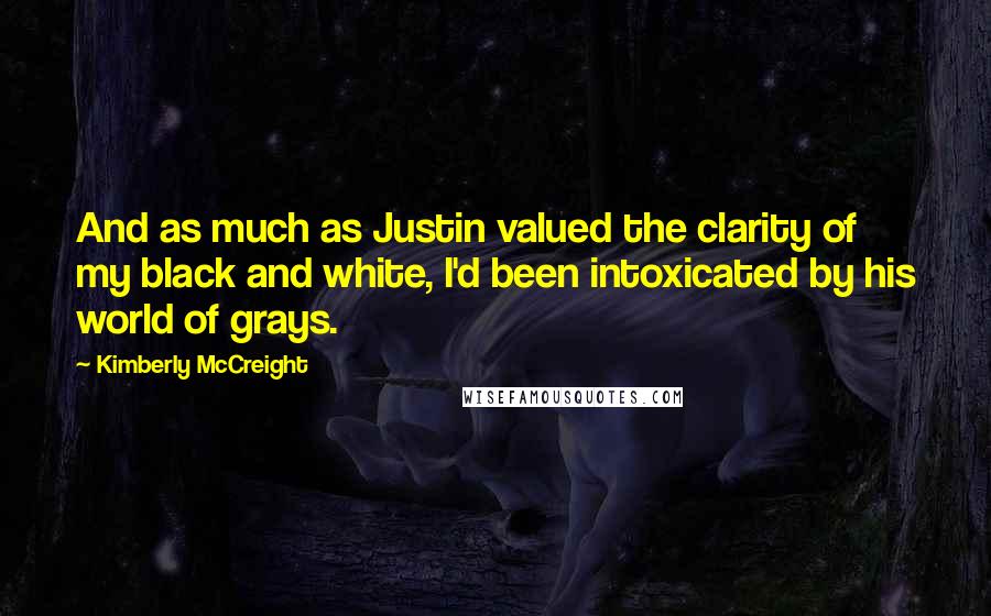 Kimberly McCreight Quotes: And as much as Justin valued the clarity of my black and white, I'd been intoxicated by his world of grays.