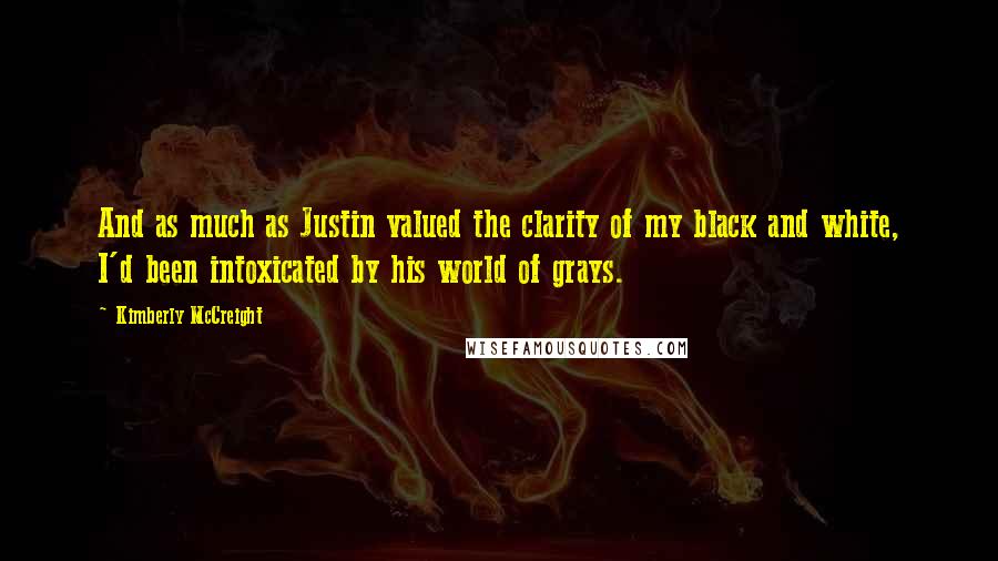 Kimberly McCreight Quotes: And as much as Justin valued the clarity of my black and white, I'd been intoxicated by his world of grays.