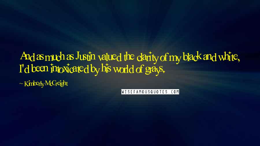 Kimberly McCreight Quotes: And as much as Justin valued the clarity of my black and white, I'd been intoxicated by his world of grays.