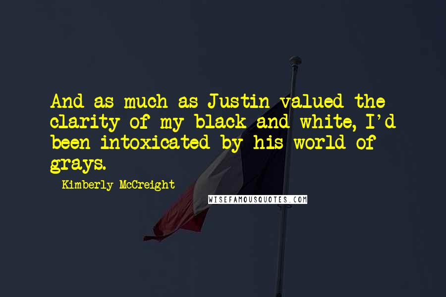 Kimberly McCreight Quotes: And as much as Justin valued the clarity of my black and white, I'd been intoxicated by his world of grays.