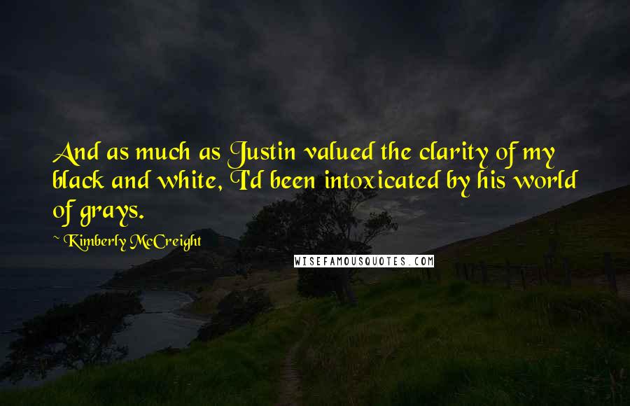 Kimberly McCreight Quotes: And as much as Justin valued the clarity of my black and white, I'd been intoxicated by his world of grays.