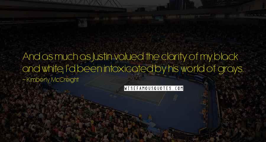 Kimberly McCreight Quotes: And as much as Justin valued the clarity of my black and white, I'd been intoxicated by his world of grays.