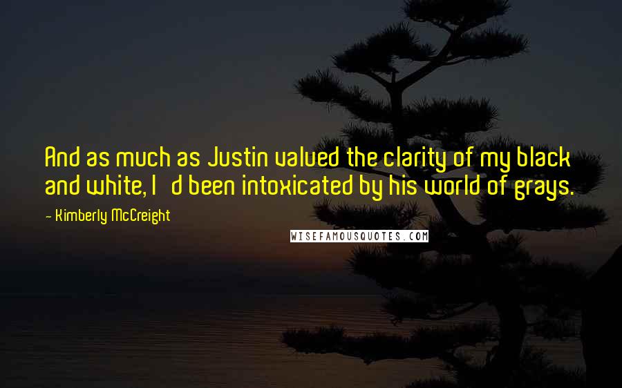 Kimberly McCreight Quotes: And as much as Justin valued the clarity of my black and white, I'd been intoxicated by his world of grays.