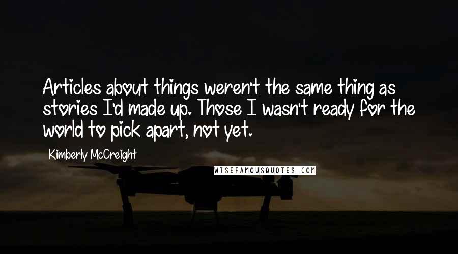 Kimberly McCreight Quotes: Articles about things weren't the same thing as stories I'd made up. Those I wasn't ready for the world to pick apart, not yet.