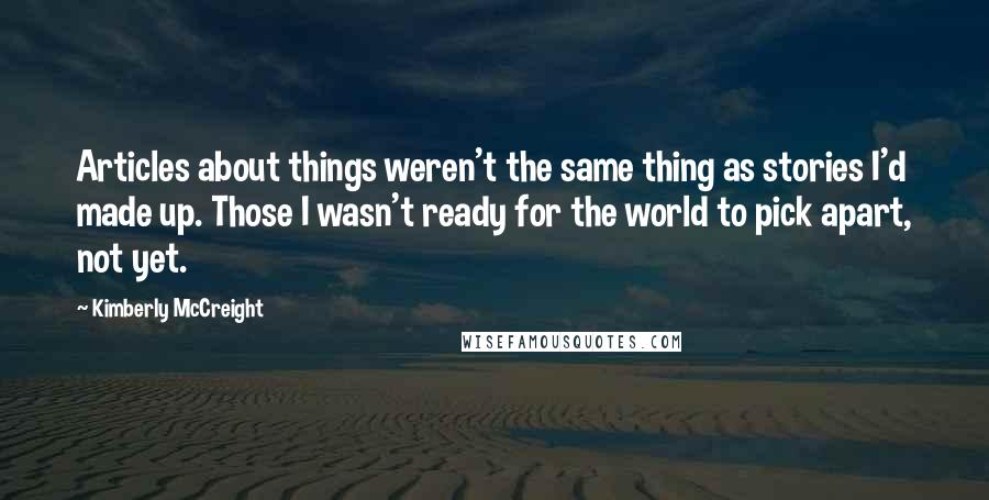 Kimberly McCreight Quotes: Articles about things weren't the same thing as stories I'd made up. Those I wasn't ready for the world to pick apart, not yet.