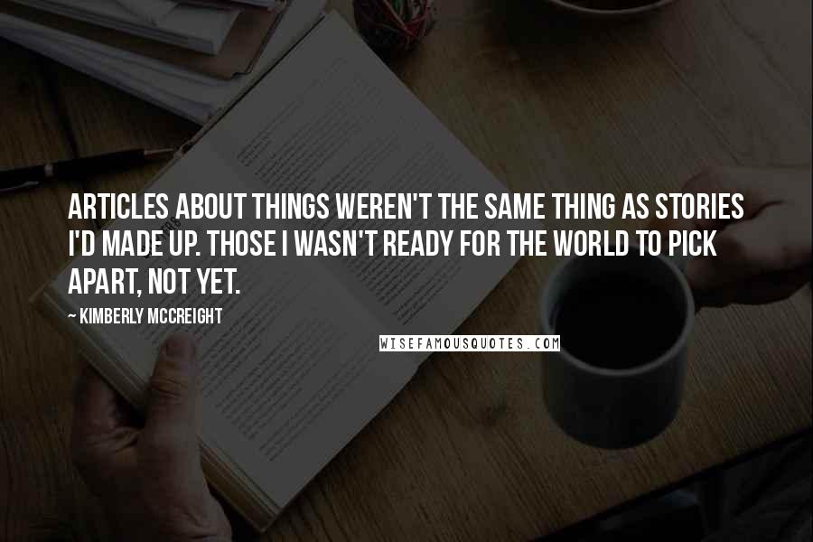 Kimberly McCreight Quotes: Articles about things weren't the same thing as stories I'd made up. Those I wasn't ready for the world to pick apart, not yet.