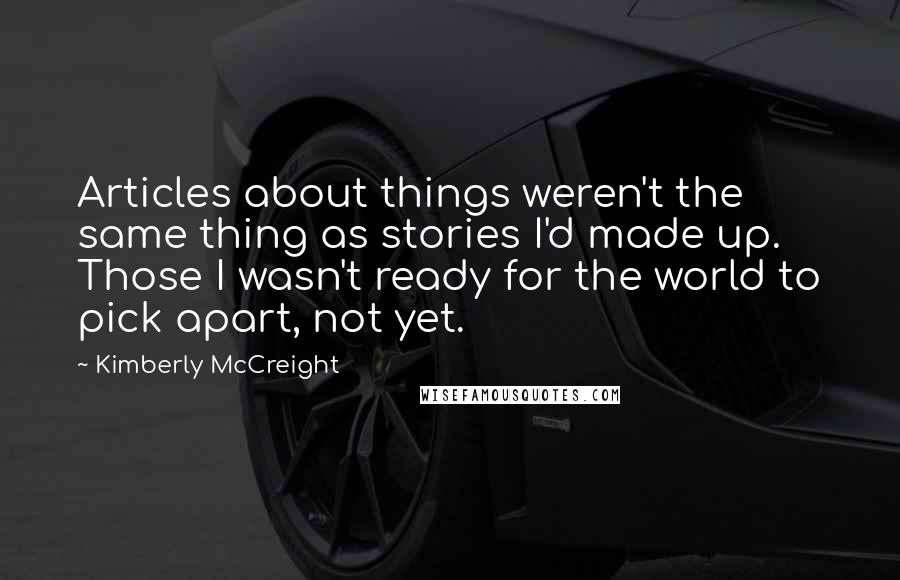 Kimberly McCreight Quotes: Articles about things weren't the same thing as stories I'd made up. Those I wasn't ready for the world to pick apart, not yet.