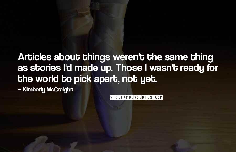 Kimberly McCreight Quotes: Articles about things weren't the same thing as stories I'd made up. Those I wasn't ready for the world to pick apart, not yet.