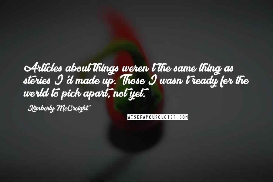 Kimberly McCreight Quotes: Articles about things weren't the same thing as stories I'd made up. Those I wasn't ready for the world to pick apart, not yet.