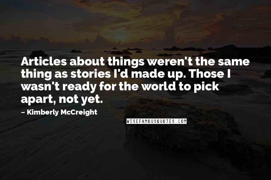 Kimberly McCreight Quotes: Articles about things weren't the same thing as stories I'd made up. Those I wasn't ready for the world to pick apart, not yet.
