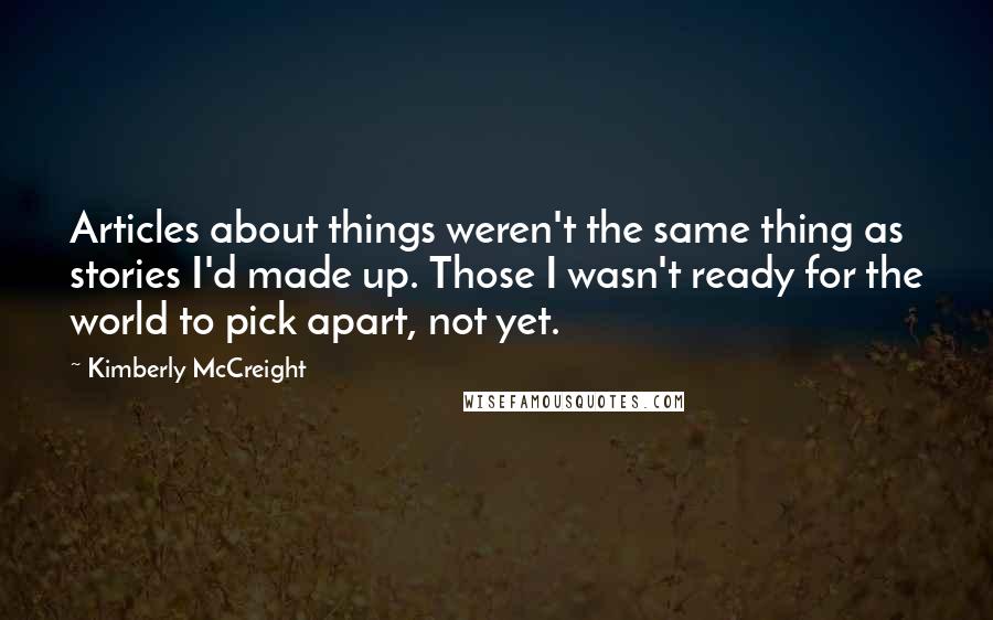 Kimberly McCreight Quotes: Articles about things weren't the same thing as stories I'd made up. Those I wasn't ready for the world to pick apart, not yet.
