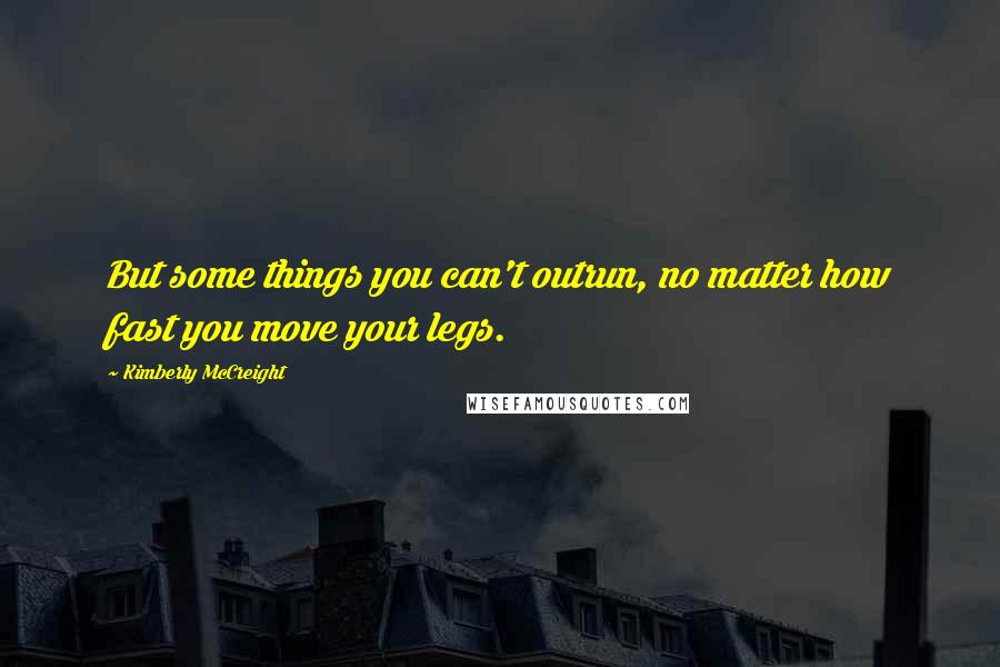 Kimberly McCreight Quotes: But some things you can't outrun, no matter how fast you move your legs.