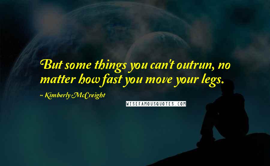 Kimberly McCreight Quotes: But some things you can't outrun, no matter how fast you move your legs.