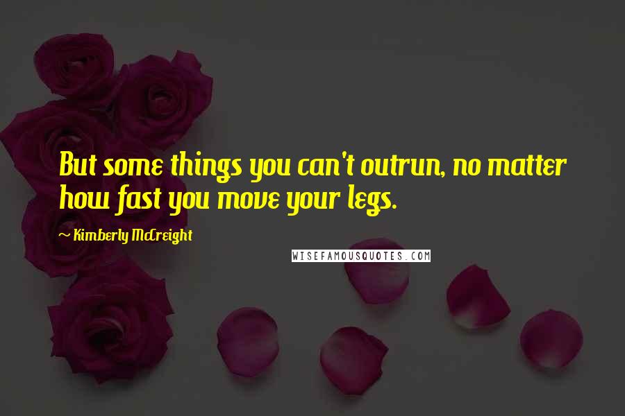 Kimberly McCreight Quotes: But some things you can't outrun, no matter how fast you move your legs.