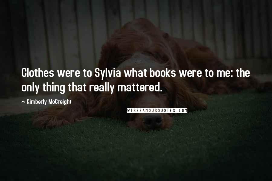 Kimberly McCreight Quotes: Clothes were to Sylvia what books were to me: the only thing that really mattered.