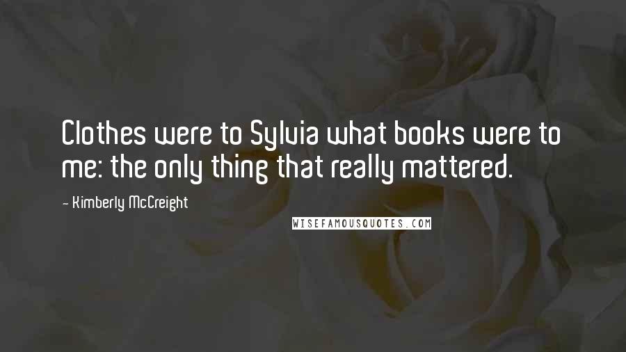 Kimberly McCreight Quotes: Clothes were to Sylvia what books were to me: the only thing that really mattered.