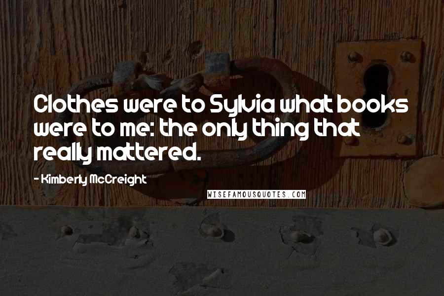 Kimberly McCreight Quotes: Clothes were to Sylvia what books were to me: the only thing that really mattered.