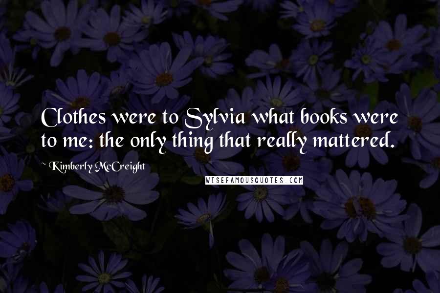 Kimberly McCreight Quotes: Clothes were to Sylvia what books were to me: the only thing that really mattered.