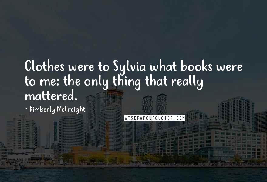 Kimberly McCreight Quotes: Clothes were to Sylvia what books were to me: the only thing that really mattered.
