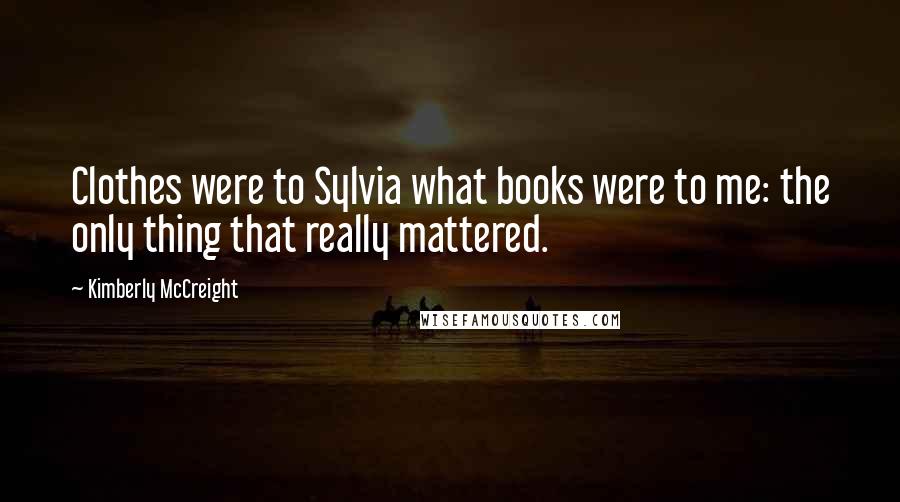 Kimberly McCreight Quotes: Clothes were to Sylvia what books were to me: the only thing that really mattered.