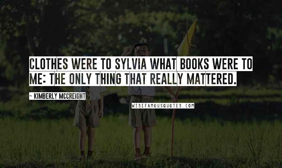 Kimberly McCreight Quotes: Clothes were to Sylvia what books were to me: the only thing that really mattered.