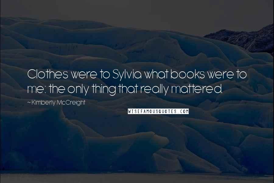 Kimberly McCreight Quotes: Clothes were to Sylvia what books were to me: the only thing that really mattered.