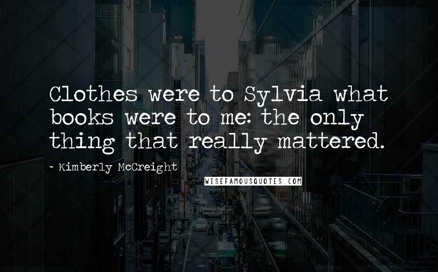 Kimberly McCreight Quotes: Clothes were to Sylvia what books were to me: the only thing that really mattered.