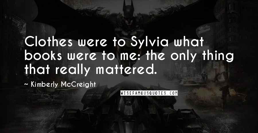 Kimberly McCreight Quotes: Clothes were to Sylvia what books were to me: the only thing that really mattered.