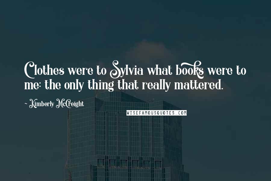 Kimberly McCreight Quotes: Clothes were to Sylvia what books were to me: the only thing that really mattered.