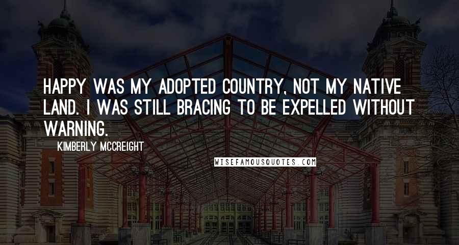 Kimberly McCreight Quotes: Happy was my adopted country, not my native land. I was still bracing to be expelled without warning.