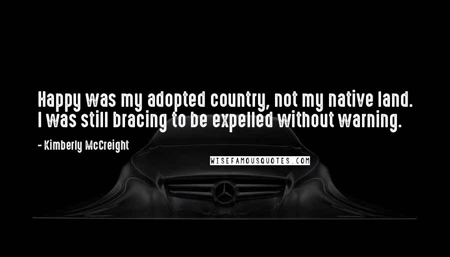 Kimberly McCreight Quotes: Happy was my adopted country, not my native land. I was still bracing to be expelled without warning.