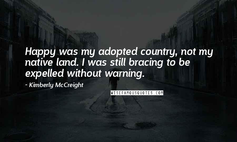 Kimberly McCreight Quotes: Happy was my adopted country, not my native land. I was still bracing to be expelled without warning.