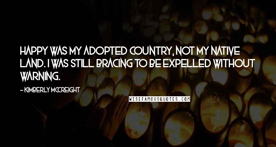 Kimberly McCreight Quotes: Happy was my adopted country, not my native land. I was still bracing to be expelled without warning.