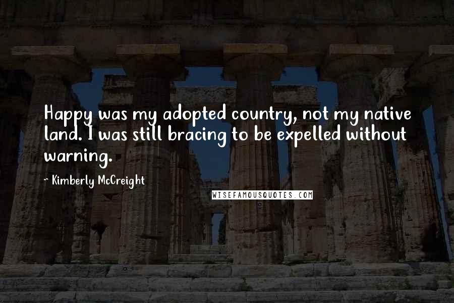 Kimberly McCreight Quotes: Happy was my adopted country, not my native land. I was still bracing to be expelled without warning.