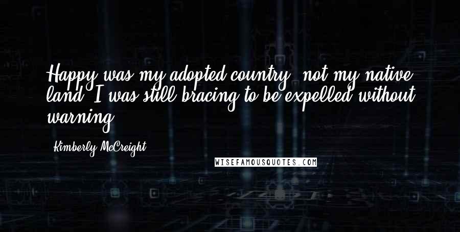 Kimberly McCreight Quotes: Happy was my adopted country, not my native land. I was still bracing to be expelled without warning.