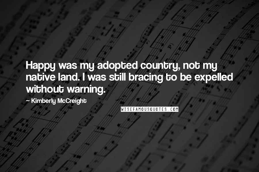 Kimberly McCreight Quotes: Happy was my adopted country, not my native land. I was still bracing to be expelled without warning.