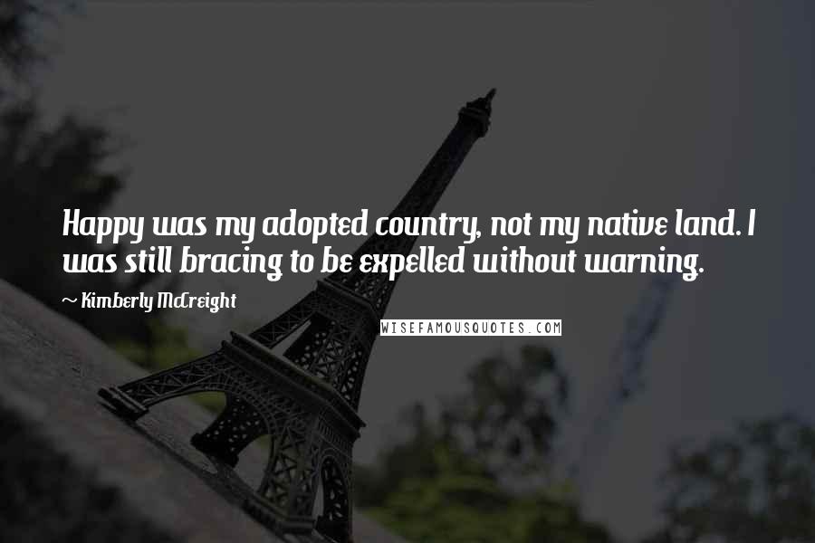 Kimberly McCreight Quotes: Happy was my adopted country, not my native land. I was still bracing to be expelled without warning.