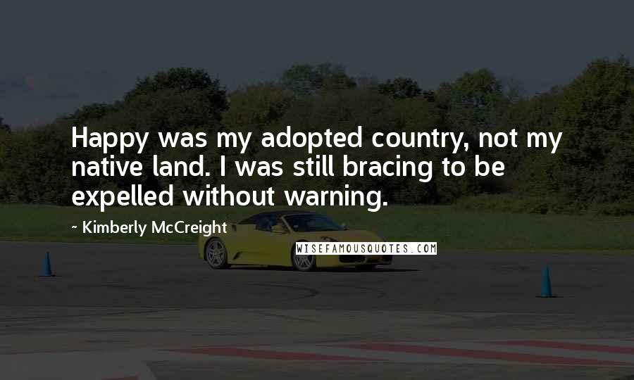 Kimberly McCreight Quotes: Happy was my adopted country, not my native land. I was still bracing to be expelled without warning.
