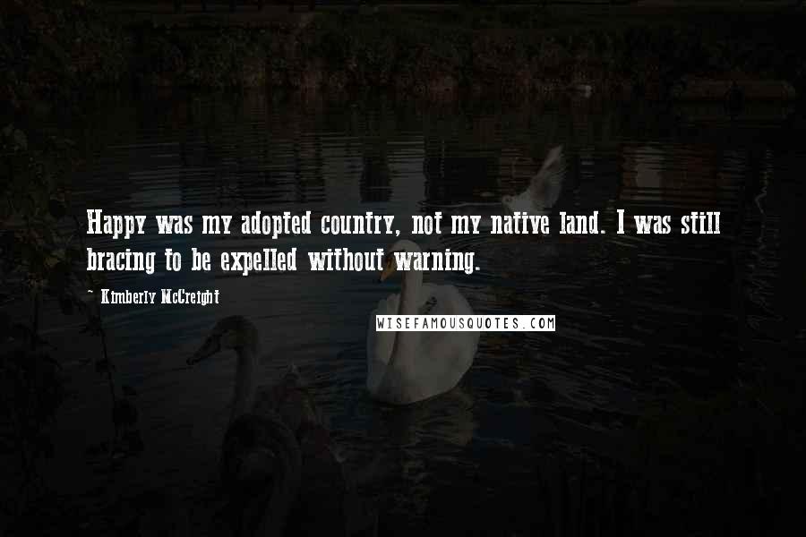 Kimberly McCreight Quotes: Happy was my adopted country, not my native land. I was still bracing to be expelled without warning.