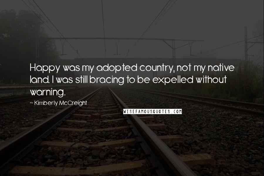 Kimberly McCreight Quotes: Happy was my adopted country, not my native land. I was still bracing to be expelled without warning.