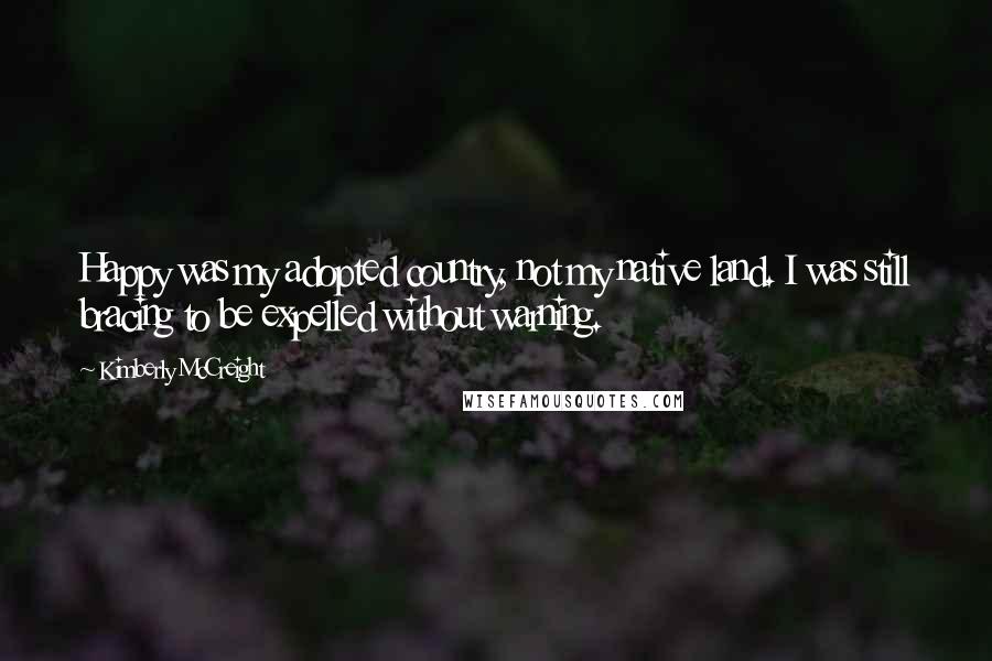 Kimberly McCreight Quotes: Happy was my adopted country, not my native land. I was still bracing to be expelled without warning.
