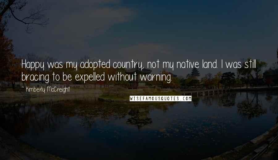 Kimberly McCreight Quotes: Happy was my adopted country, not my native land. I was still bracing to be expelled without warning.