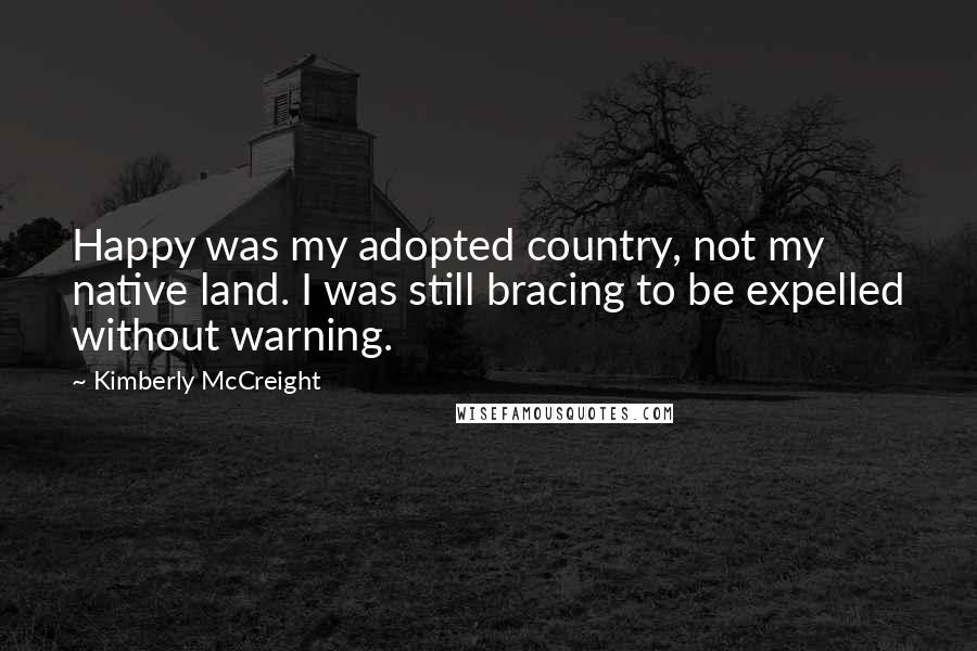 Kimberly McCreight Quotes: Happy was my adopted country, not my native land. I was still bracing to be expelled without warning.