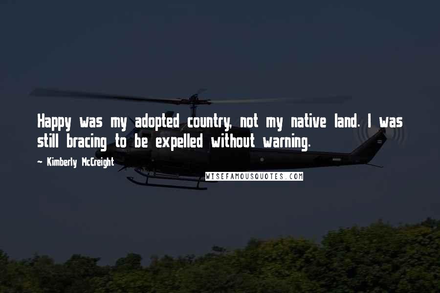 Kimberly McCreight Quotes: Happy was my adopted country, not my native land. I was still bracing to be expelled without warning.