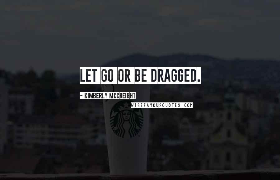 Kimberly McCreight Quotes: Let go or be dragged.